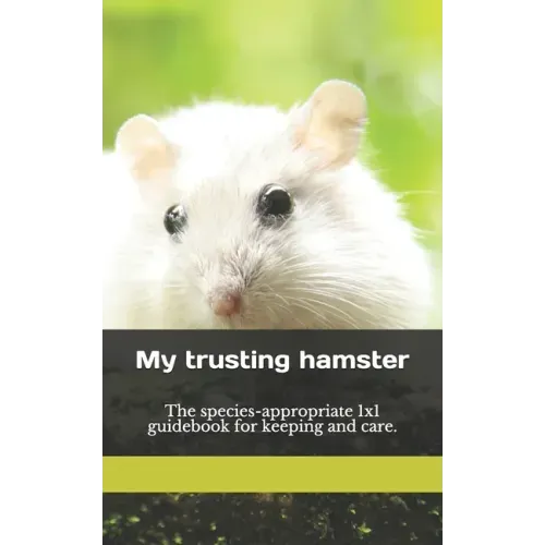 My trusting hamster: The species-appropriate 1x1 guidebook for keeping and care.
