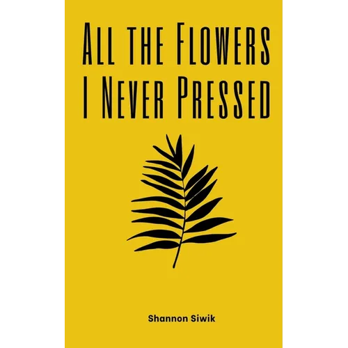 All the Flowers I Never Pressed