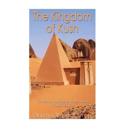 The Kingdom of Kush: The History and Legacy of the Ancient Nubian Empire