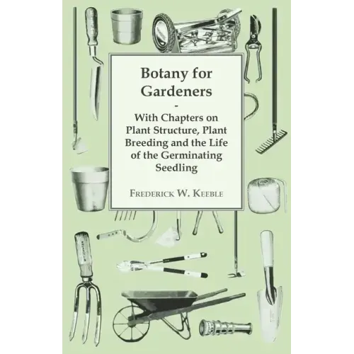 Botany for Gardeners - With Chapters on Plant Structure, Plant Breeding and the Life of the Germinating Seedling