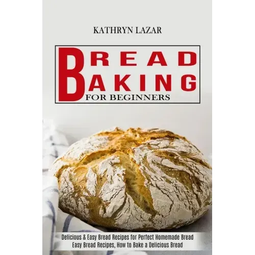 Bread Baking For Beginners: Delicious & Easy Bread Recipes for Perfect Homemade Bread (Easy Bread Recipes, How to Bake a Delicious Bread)