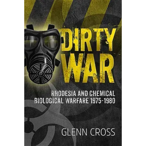 Dirty War: Rhodesia and Chemical Biological Warfare 1975-1980