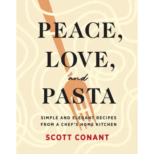 Peace, Love, and Pasta: Simple and Elegant Recipes from a Chef's Home Kitchen
