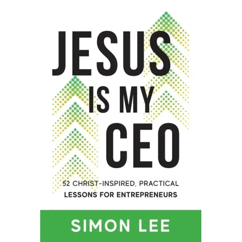 Jesus Is My CEO: 52 Christ-Inspired, Practical Lessons for Entrepreneurs