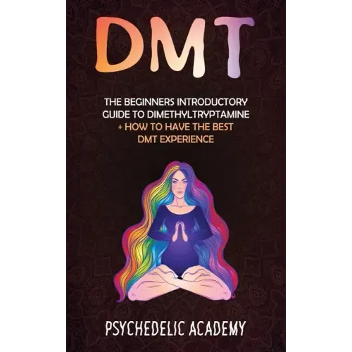 Dmt: The Beginners Introductory Guide to Dimethyltryptamine + How to Have the Best DMT Experience