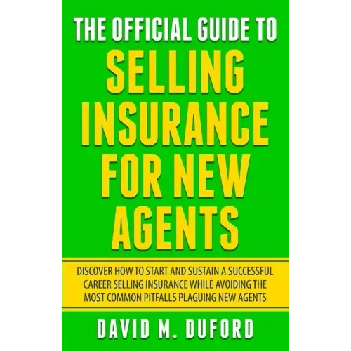 The Official Guide To Selling Insurance For New Agents: Discover How To Start And Sustain A Successful Career Selling Insurance While Avoiding The Mos