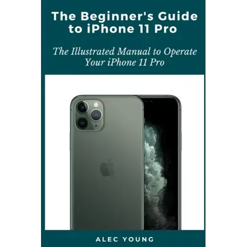 The Beginner's Guide to iPhone 11 Pro: The Illustrated Manual to Operate Your iPhone 11 Pro