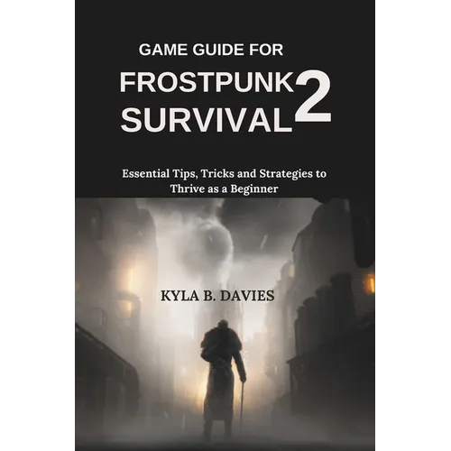 Game Guide for Frostpunk 2 Survival: Essential Tips, Tricks and Strategies to Thrive as a Beginner