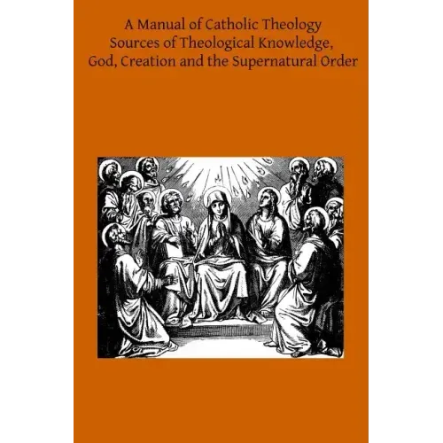 A Manual of Catholic Theology: Based on Scheeben's Dogmatik