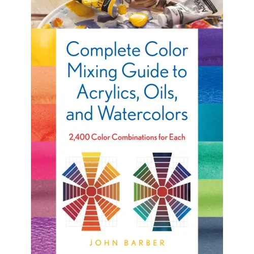 Complete Color Mixing Guide for Acrylics, Oils, and Watercolors: 2,400 Color Combinations for Each
