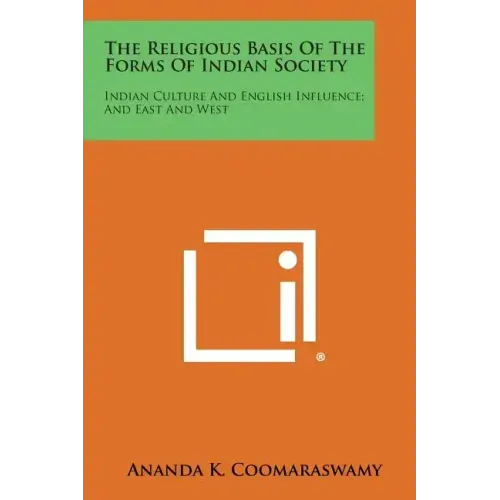 The Religious Basis of the Forms of Indian Society: Indian Culture and English Influence; And East and West