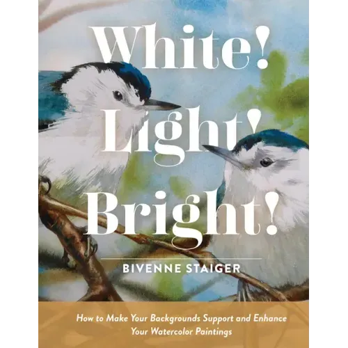 White! Light! Bright!: How to Make Your Backgrounds Support and Enhance Your Watercolor Paintings