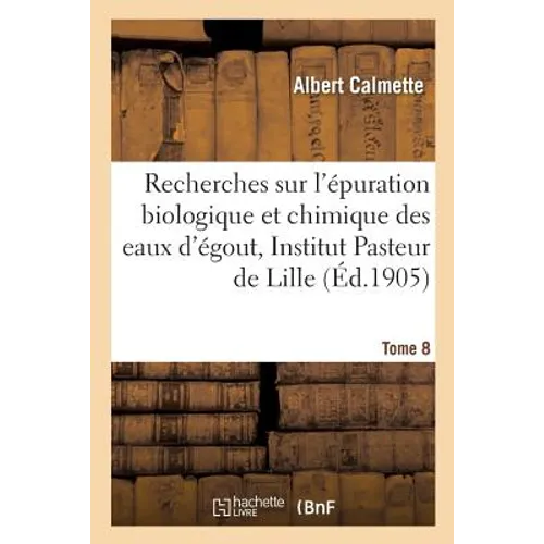 Recherches Sur l'Épuration Biologique Et Chimique Des Eaux d'Égout Effectuées À l'Institut Tome 8: Pasteur de Lille Et À La Station Expérimentale de l