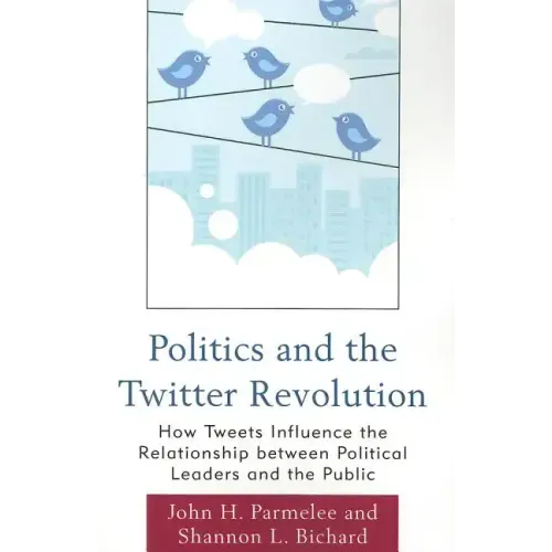 Politics and the Twitter Revolution: How Tweets Influence the Relationship between Political Leaders and the Public
