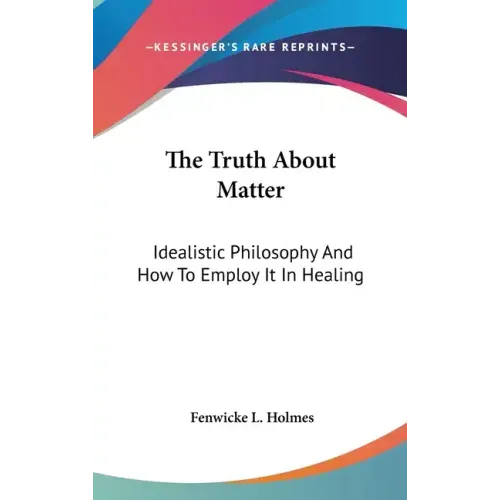 The Truth about Matter: Idealistic Philosophy and How to Employ It in Healing