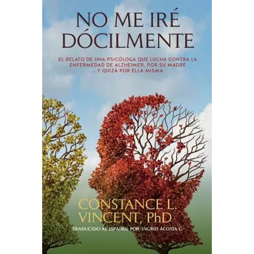No Me Iré Dócilmente: El relato de una psicóloga que lucha contra la enfermedad de Alzheimer, por su madre ... y quizá por ella misma
