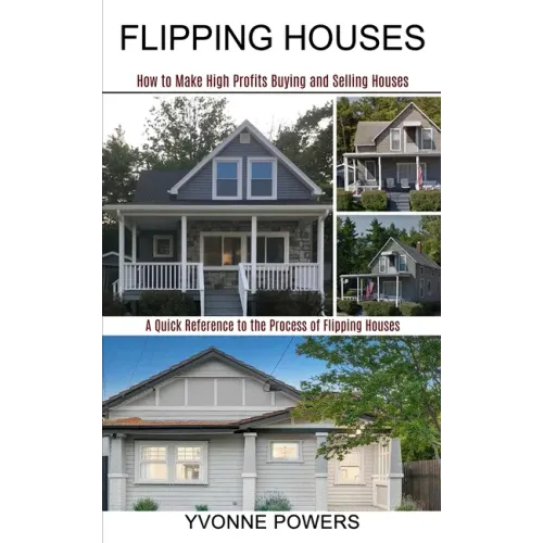 Flipping Houses: A Quick Reference to the Process of Flipping Houses (How to Make High Profits Buying and Selling Houses)