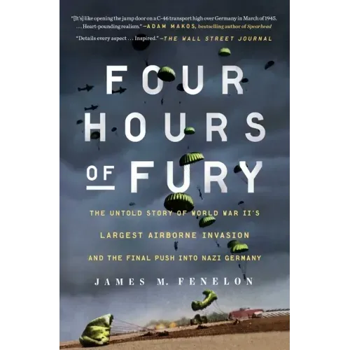 Four Hours of Fury: The Untold Story of World War II's Largest Airborne Invasion and the Final Push Into Nazi Germany