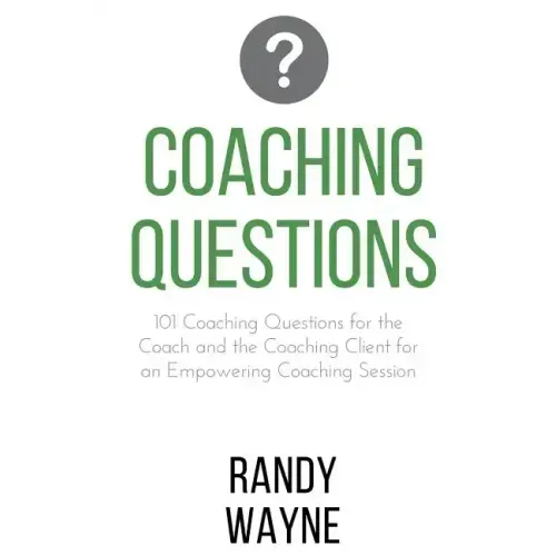 Coaching Questions: 101 Coaching Questions for the Coach and the Coaching Client for an Empowering Coaching Session