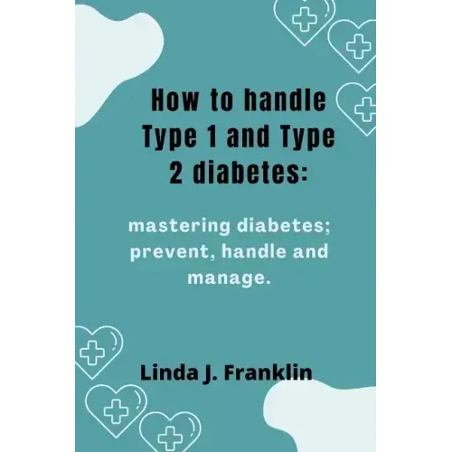 How to handle Type 1 and Type 2 diabetes: Mastering diabetes; prevent, handle and manage