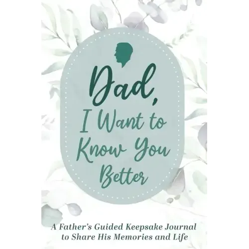 Dad, I Want to Know You Better: A Father's Guided Keepsake Journal to Share his Memories and Life