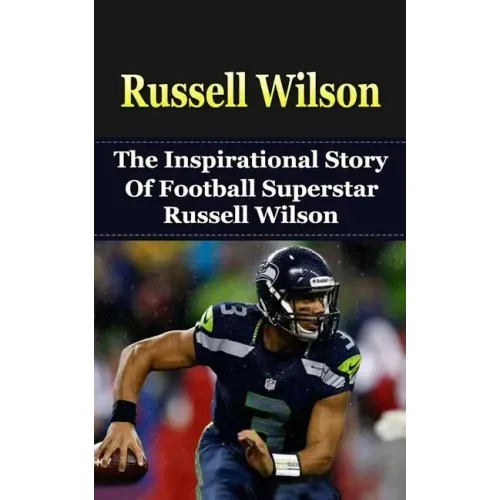 Russell Wilson: The Inspirational Story of Football Superstar Russell Wilson
