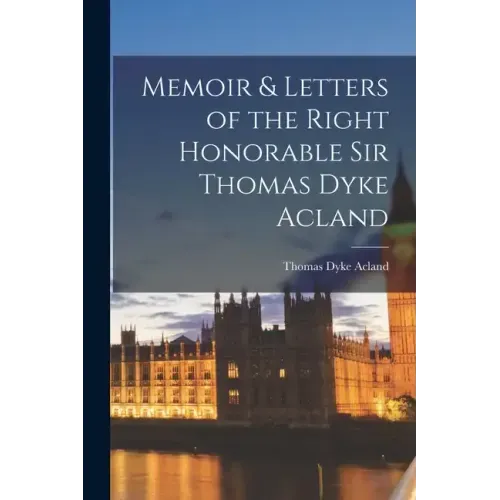 Memoir & Letters of the Right Honorable Sir Thomas Dyke Acland