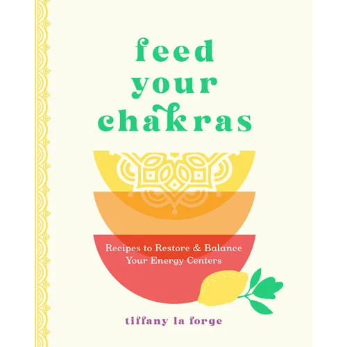 Feed Your Chakras: Recipes to Restore & Balance Your Energy Centers