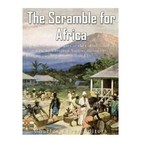 The Scramble for Africa: The History and Legacy of the Colonization of Africa by European Nations during the New Imperialism Era
