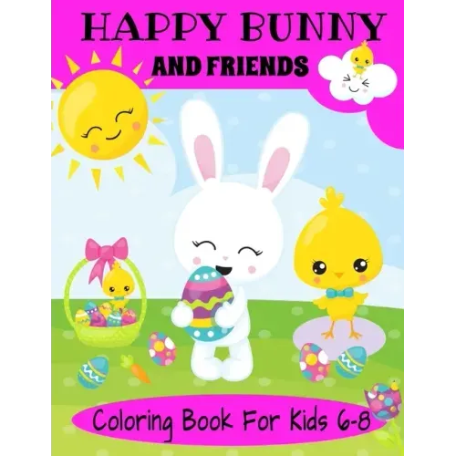 Happy Bunny And Friends Coloring Book For Kids 6-8: A Great Easter Gift For Kids 6-8. Lots of Cute Bunnies, Easter Eggs And Easter Things To Color