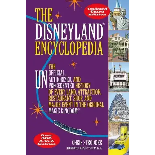 The Disneyland Encyclopedia: The Unofficial, Unauthorized, and Unprecedented History of Every Land, Attraction, Restaurant, Shop, and Major Event in t