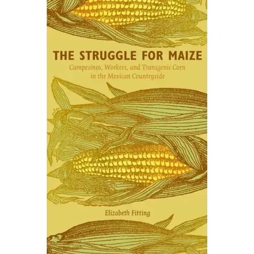 The Struggle for Maize: Campesinos, Workers, and Transgenic Corn in the Mexican Countryside