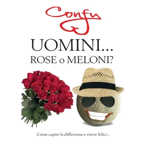 Uomini ... Rose o Meloni? come capire la differenza e vivere felici