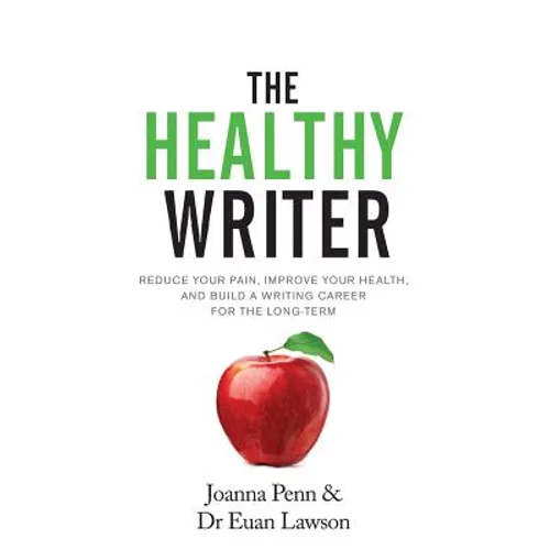 The Healthy Writer: Reduce Your Pain, Improve Your Health, And Build A Writing Career For The Long Term