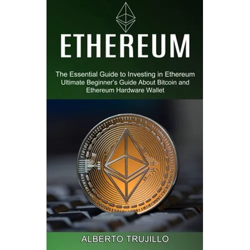 Ethereum: Ultimate Beginner's Guide About Bitcoin and Ethereum Hardware Wallet (The Essential Guide to Investing in Ethereum)