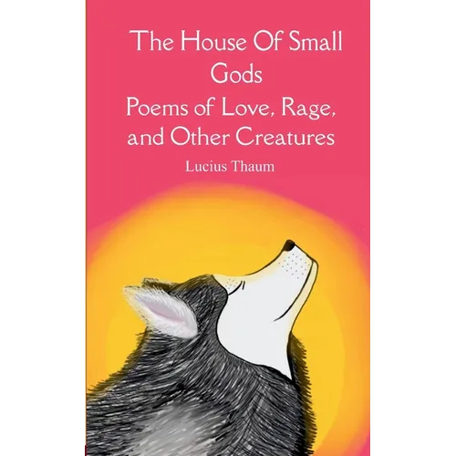 The House of Small Gods Poems of Love, Rage, and Other Creatures - Paperback