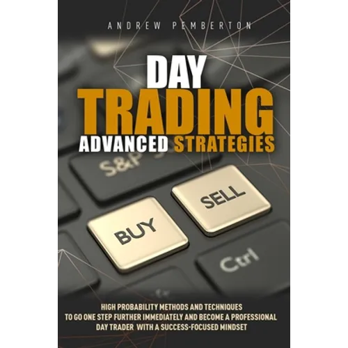 Day Trading Advanced Strategies: High Probability Methods and Techniques to go one step further immediately and become a Professional Day Trader with