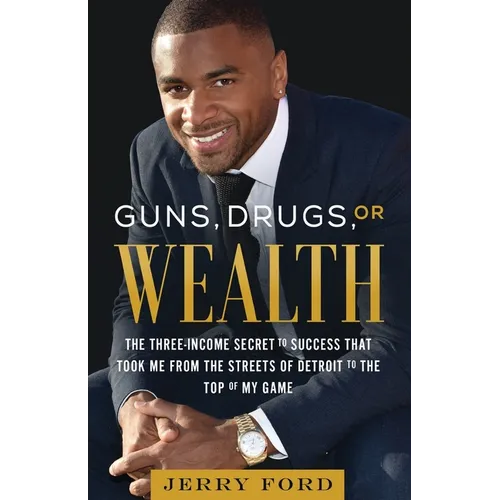 Guns, Drugs, or Wealth: The Three-Income Secret to Success That Took Me from the Streets of Detroit to the Top of My Game