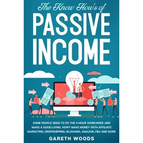 The Know How's of Passive Income: Some People Seem to do The 4-Hour Workweek and Make a Good Living. How? Make Money With Affiliate Marketing, Dropshi