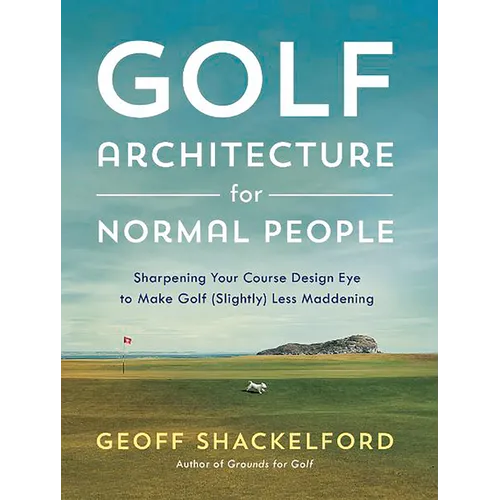 Golf Architecture for Normal People: Sharpening Your Course Design Eye to Make Golf (Slightly) Less Maddening
