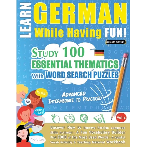 Learn German While Having Fun! - Advanced: INTERMEDIATE TO PRACTICED - STUDY 100 ESSENTIAL THEMATICS WITH WORD SEARCH PUZZLES - VOL.1 - Uncover How to