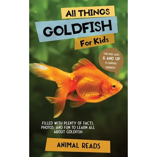 All Things Goldfish For Kids: Filled With Plenty of Facts, Photos, and Fun to Learn all About Goldfish