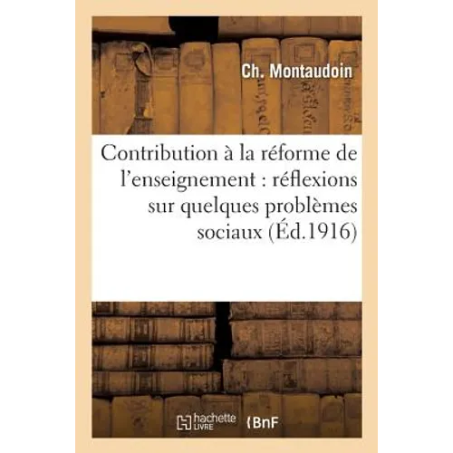 Contribution À La Réforme de l'Enseignement: Précédée de Réflexions Sur Quelques Problèmes Sociaux