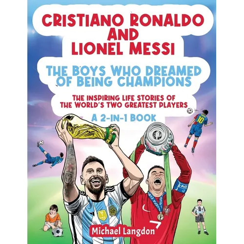 Cristiano Ronaldo And Lionel Messi - The Boys Who Dreamed of Being Champions: The inspiring Life Stories of the world's two GREATEST players. A 2-in-1