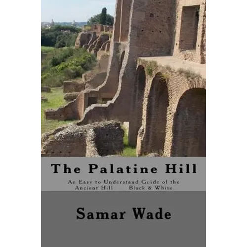 The Palatine Hill: An Easy to Understand Guide of the Ancient Hill Black & White edition