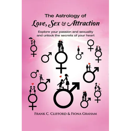 The Astrology of Love, Sex & Attraction: Explore your passion and sexuality and unlock the secrets of your heart