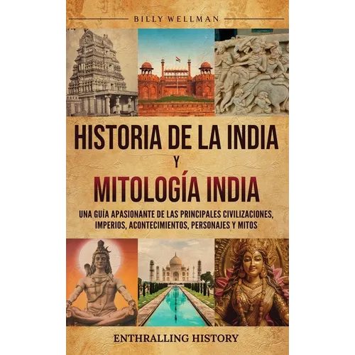Historia de la India y Mitología India: Una guía apasionante de las principales civilizaciones, imperios, acontecimientos, personajes y mitos