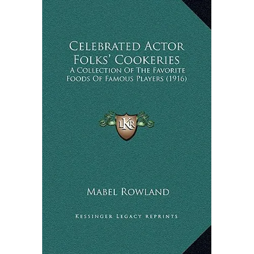 Celebrated Actor Folks' Cookeries: A Collection Of The Favorite Foods Of Famous Players (1916)