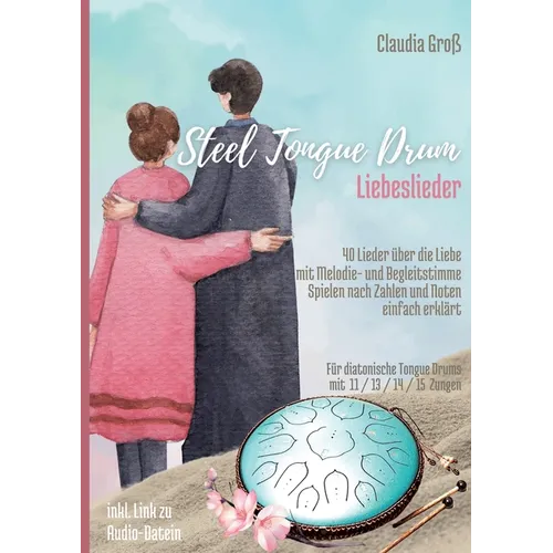Steel Tongue Drum Liebeslieder-Songbook: 40 wunderschöne Lieder der Liebe für Zungentrommel, mit Melodie- u. Begleitstimme, spielen nach Zahlen u. Not