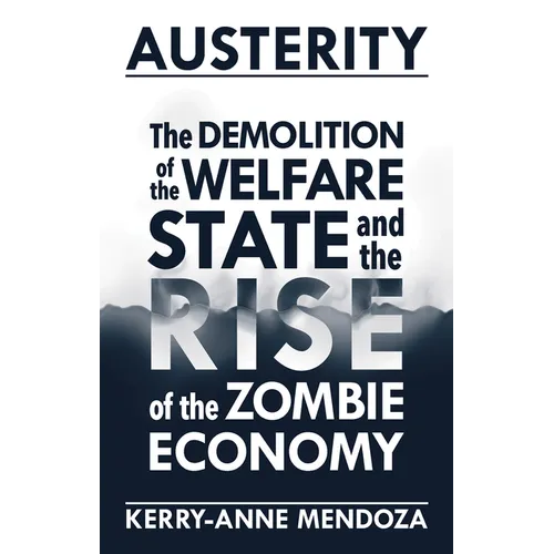 Austerity: The Demolition of the Welfare State and the Rise of the Zombie Economy